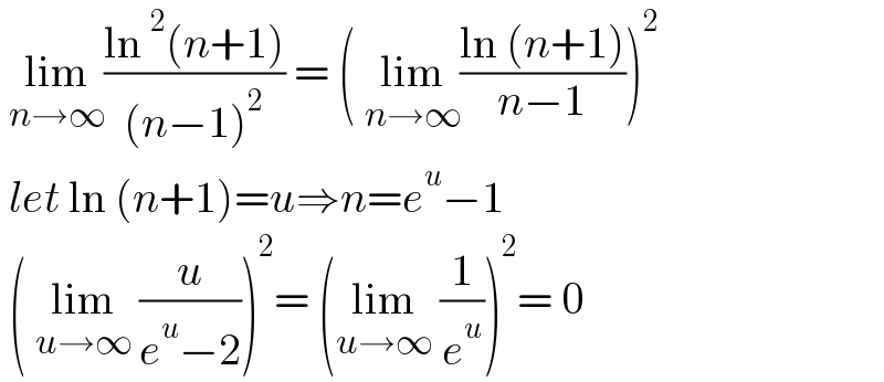  lim_(n→∞) ((ln^2 (n+1))/((n−1)^2 )) = ( lim_(n→∞) ((ln (n+1))/(n−1)))^2    let ln (n+1)=u⇒n=e^u −1   ( lim_(u→∞)  (u/(e^u −2)))^2 = (lim_(u→∞)  (1/e^u ))^2 = 0  