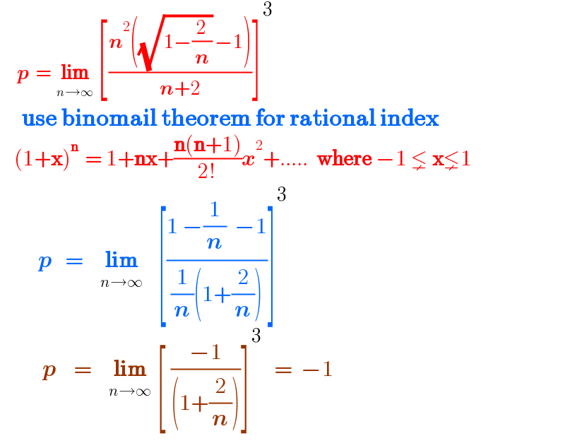       p  =  lim_(n→∞)  [((n^2 ((√(1−(2/n))) −1))/(n+2))]^3        use binomail theorem for rational index       (1+x)^(n  ) = 1+nx+((n(n+1))/(2!))x^2 +.....  where −1 ⪇ x⪇1            p   =    lim_(n→∞)   [((1 −(1/n)  −1)/((1/n)(1+(2/n))))]^3             p    =    lim_(n→∞)  [ ((−1)/((1+(2/n))))]^3    =  −1  