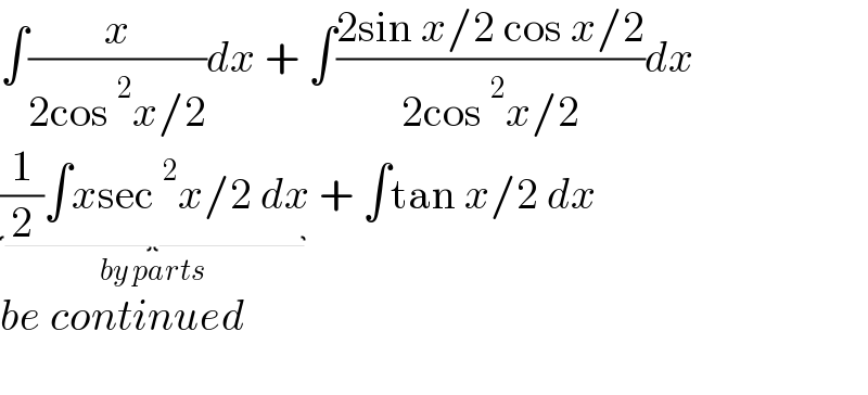 ∫(x/(2cos^2 x/2))dx + ∫((2sin x/2 cos x/2)/(2cos^2 x/2))dx  (1/2)∫xsec^2 x/2 dx_(by parts )  + ∫tan x/2 dx  be continued    