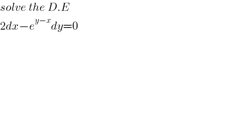 solve the D.E  2dx−e^(y−x) dy=0  
