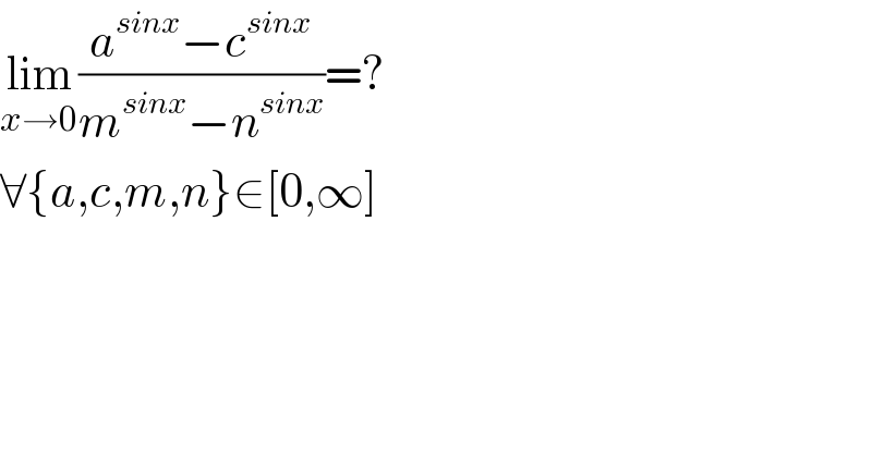 lim_(x→0) ((a^(sinx) −c^(sinx) )/(m^(sinx) −n^(sinx) ))=?  ∀{a,c,m,n}∈[0,∞]  