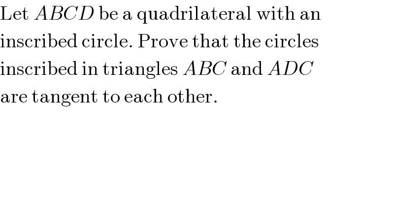 Let ABCD be a quadrilateral with an  inscribed circle. Prove that the circles  inscribed in triangles ABC and ADC  are tangent to each other.  