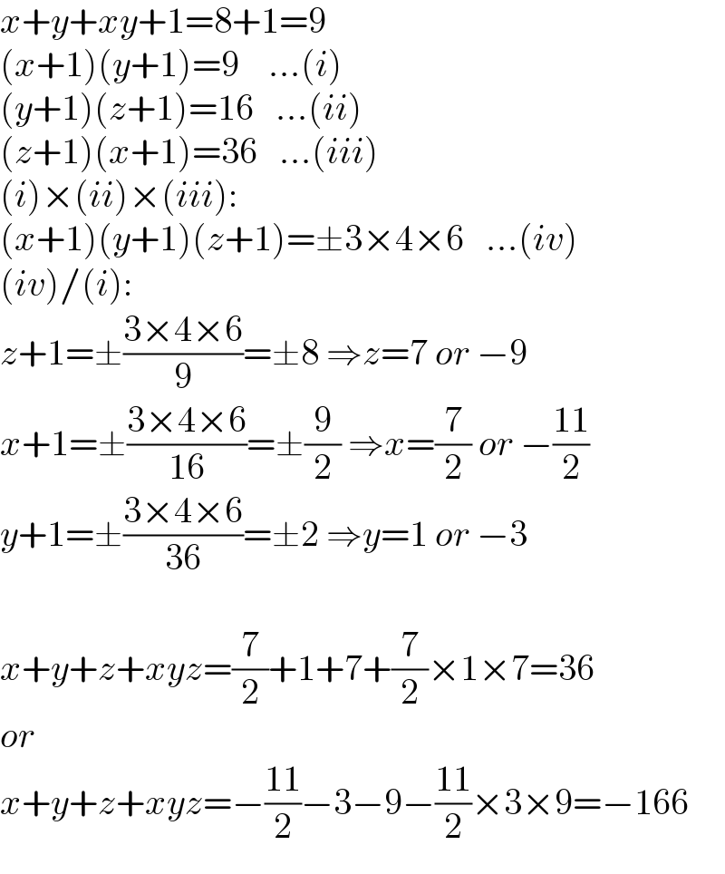 x+y+xy+1=8+1=9  (x+1)(y+1)=9    ...(i)  (y+1)(z+1)=16   ...(ii)  (z+1)(x+1)=36   ...(iii)  (i)×(ii)×(iii):  (x+1)(y+1)(z+1)=±3×4×6   ...(iv)  (iv)/(i):  z+1=±((3×4×6)/9)=±8 ⇒z=7 or −9  x+1=±((3×4×6)/(16))=±(9/2) ⇒x=(7/2) or −((11)/2)  y+1=±((3×4×6)/(36))=±2 ⇒y=1 or −3    x+y+z+xyz=(7/2)+1+7+(7/2)×1×7=36  or  x+y+z+xyz=−((11)/2)−3−9−((11)/2)×3×9=−166  