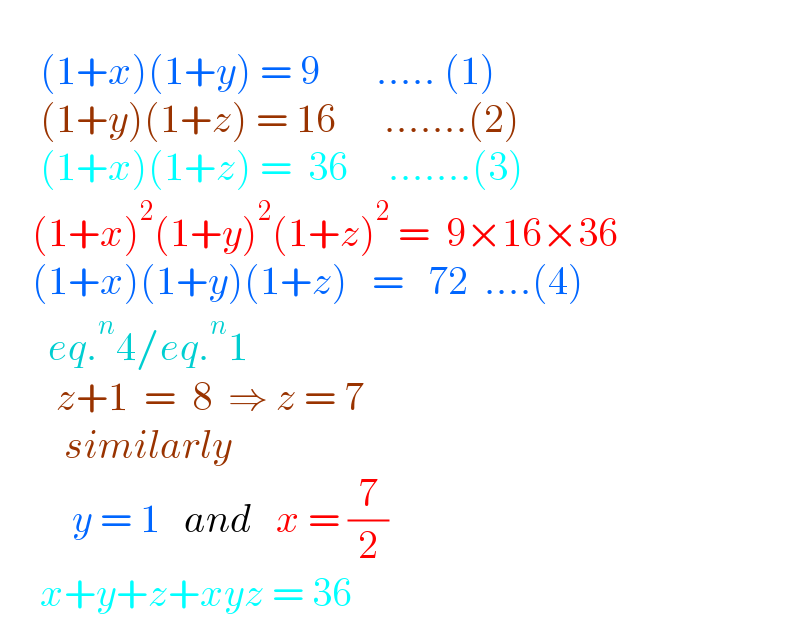       (1+x)(1+y) = 9       ..... (1)       (1+y)(1+z) = 16      .......(2)       (1+x)(1+z) =  36     .......(3)      (1+x)^2 (1+y)^2 (1+z)^2  =  9×16×36      (1+x)(1+y)(1+z)   =   72  ....(4)        eq.^n 4/eq.^n 1         z+1  =  8  ⇒ z = 7          similarly           y = 1   and   x = (7/2)       x+y+z+xyz = 36  