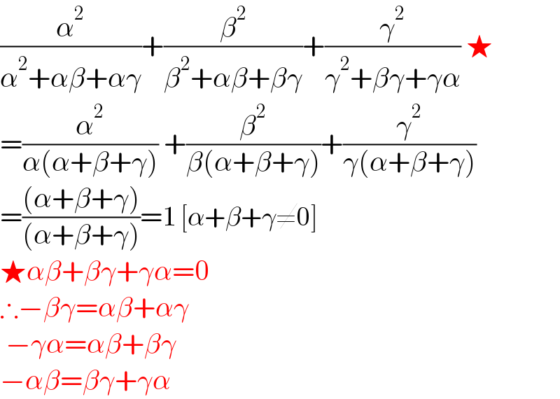 (α^2 /(α^2 +αβ+αγ))+(β^2 /(β^2 +αβ+βγ))+(γ^2 /(γ^2 +βγ+γα)) ★  =(α^2 /(α(α+β+γ))) +(β^2 /(β(α+β+γ)))+(γ^2 /(γ(α+β+γ)))  =(((α+β+γ))/((α+β+γ)))=1 [α+β+γ≠0]  ★αβ+βγ+γα=0  ∴−βγ=αβ+αγ   −γα=αβ+βγ  −αβ=βγ+γα  
