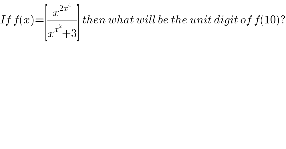 If f(x)=[(x^(2x^4 ) /(x^x^2  +3))] then what will be the unit digit of f(10)?  