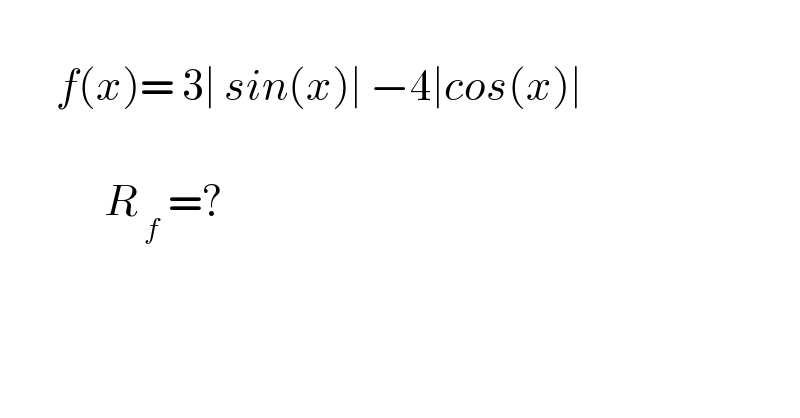          f(x)= 3∣ sin(x)∣ −4∣cos(x)∣                 R_( f)  =?  