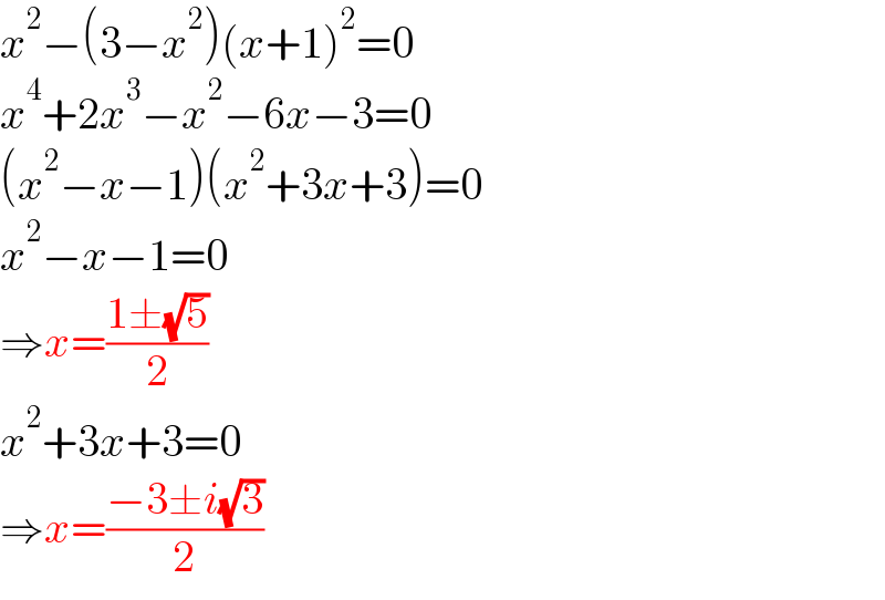 x^2 −(3−x^2 )(x+1)^2 =0  x^4 +2x^3 −x^2 −6x−3=0  (x^2 −x−1)(x^2 +3x+3)=0  x^2 −x−1=0  ⇒x=((1±(√5))/2)  x^2 +3x+3=0  ⇒x=((−3±i(√3))/2)  