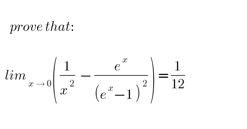       prove that:        lim_( x → 0) ( (1/x^( 2) )  − (e^( x) /((e^( x) −1 )^( 2) )) ) = (1/(12))          
