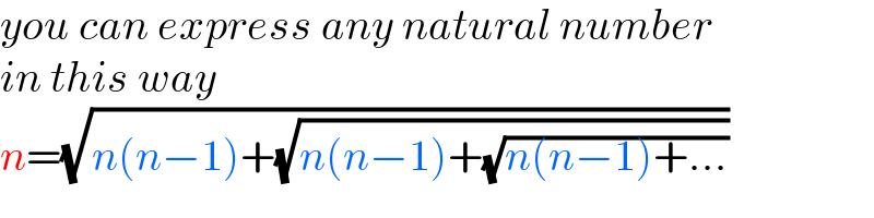 you can express any natural number  in this way  n=(√(n(n−1)+(√(n(n−1)+(√(n(n−1)+...))))))  