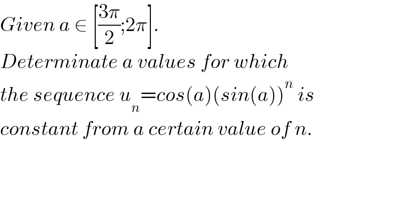 Given a ∈ [((3π)/2);2π].  Determinate a values for which  the sequence u_n =cos(a)(sin(a))^n  is  constant from a certain value of n.  