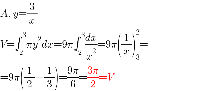 A. y=(3/x)  V=∫_2 ^( 3) πy^2 dx=9π∫_2 ^( 3) (dx/x^2 )=9π((1/x))_3 ^2 =  =9π((1/2)−(1/3))=((9π)/6)=((3π)/2)=V  