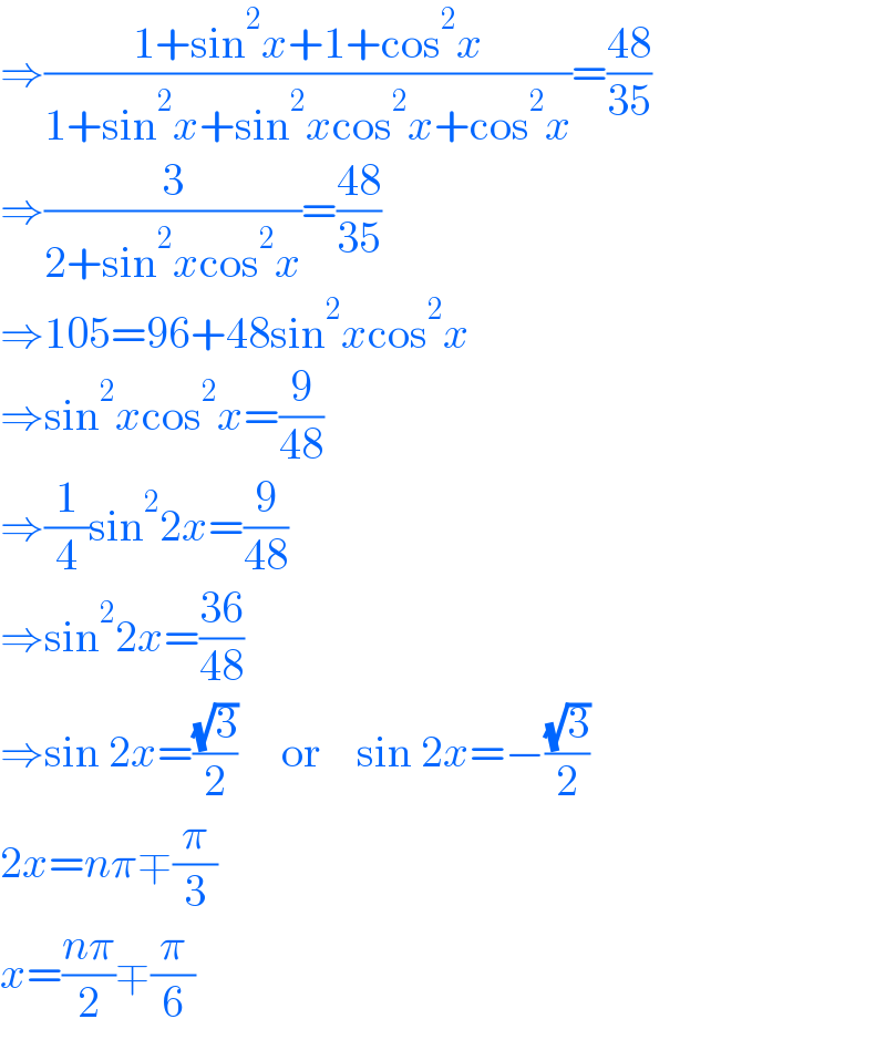 ⇒((1+sin^2 x+1+cos^2 x)/(1+sin^2 x+sin^2 xcos^2 x+cos^2 x))=((48)/(35))  ⇒(3/(2+sin^2 xcos^2 x))=((48)/(35))  ⇒105=96+48sin^2 xcos^2 x  ⇒sin^2 xcos^2 x=(9/(48))  ⇒(1/4)sin^2 2x=(9/(48))  ⇒sin^2 2x=((36)/(48))  ⇒sin 2x=((√3)/2)     or    sin 2x=−((√3)/2)  2x=nπ∓(π/3)  x=((nπ)/2)∓(π/6)  