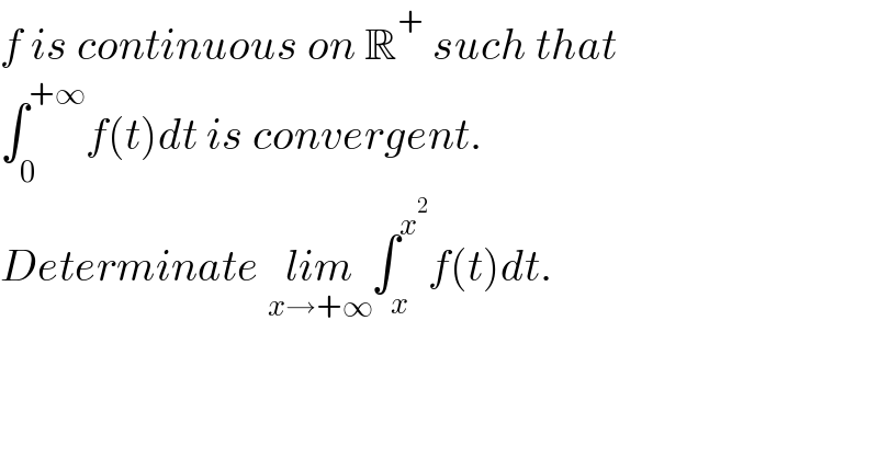 f is continuous on R^+  such that  ∫_0 ^(+∞) f(t)dt is convergent.  Determinate lim_(x→+∞) ∫_x ^x^2  f(t)dt.  