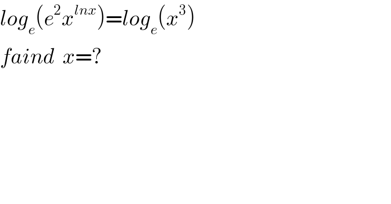 log_e (e^2 x^(lnx) )=log_e (x^3 )  faind  x=?  