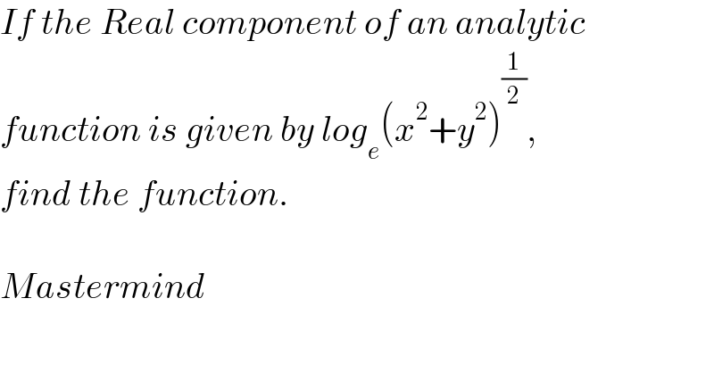 If the Real component of an analytic  function is given by log_e (x^2 +y^2 )^(1/2) ,  find the function.    Mastermind  