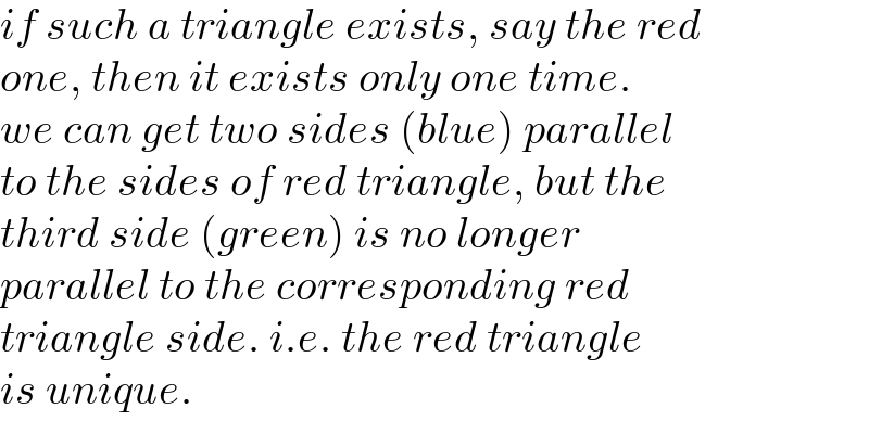 if such a triangle exists, say the red  one, then it exists only one time.  we can get two sides (blue) parallel  to the sides of red triangle, but the  third side (green) is no longer   parallel to the corresponding red  triangle side. i.e. the red triangle  is unique.  