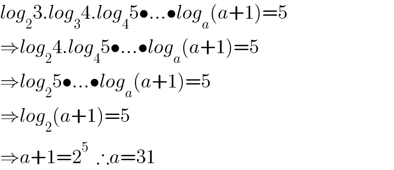 log_2 3.log_3 4.log_4 5•...•log_a (a+1)=5  ⇒log_2 4.log_4 5•...•log_a (a+1)=5  ⇒log_2 5•...•log_a (a+1)=5  ⇒log_2 (a+1)=5  ⇒a+1=2^5   ∴a=31  