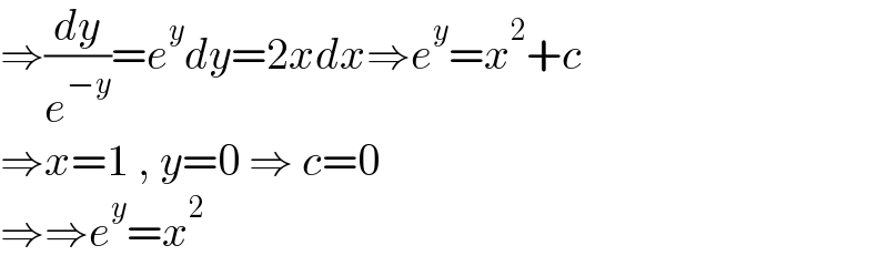 ⇒(dy/e^(−y) )=e^y dy=2xdx⇒e^y =x^2 +c  ⇒x=1 , y=0 ⇒ c=0  ⇒⇒e^y =x^2   