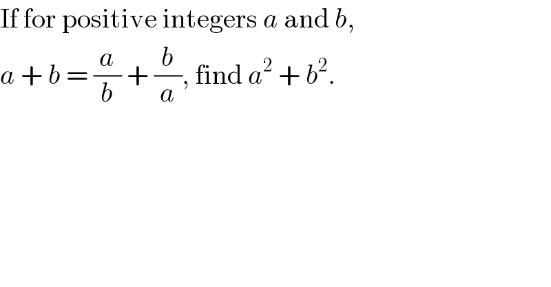 If for positive integers a and b,  a + b = (a/b) + (b/a), find a^2  + b^2 .  