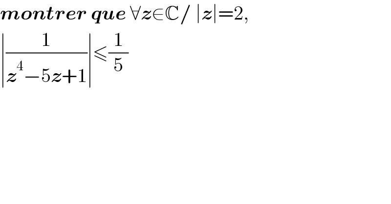 montrer que ∀z∈C/ ∣z∣=2,  ∣(1/(z^4 −5z+1))∣≤(1/5)  