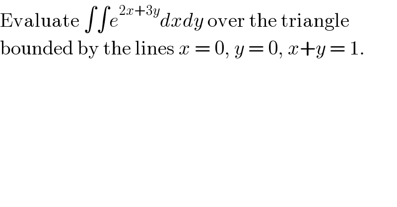 Evaluate ∫∫e^(2x+3y) dxdy over the triangle  bounded by the lines x = 0, y = 0, x+y = 1.  