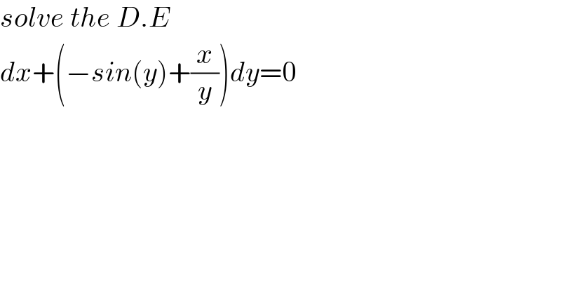 solve the D.E  dx+(−sin(y)+(x/y))dy=0  