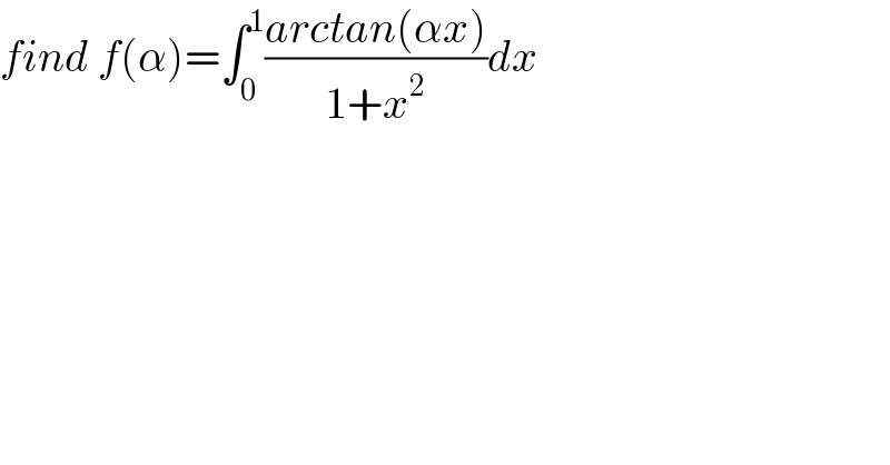 find f(α)=∫_0 ^1 ((arctan(αx))/(1+x^2 ))dx  