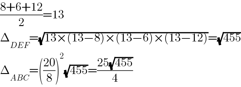 ((8+6+12)/2)=13  Δ_(DEF) =(√(13×(13−8)×(13−6)×(13−12)))=(√(455))  Δ_(ABC) =(((20)/8))^2 (√(455))=((25(√(455)))/4)  