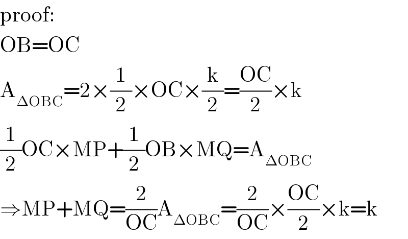 proof:  OB=OC  A_(ΔOBC) =2×(1/2)×OC×(k/2)=((OC)/2)×k  (1/2)OC×MP+(1/2)OB×MQ=A_(ΔOBC)   ⇒MP+MQ=(2/(OC))A_(ΔOBC) =(2/(OC))×((OC)/2)×k=k  