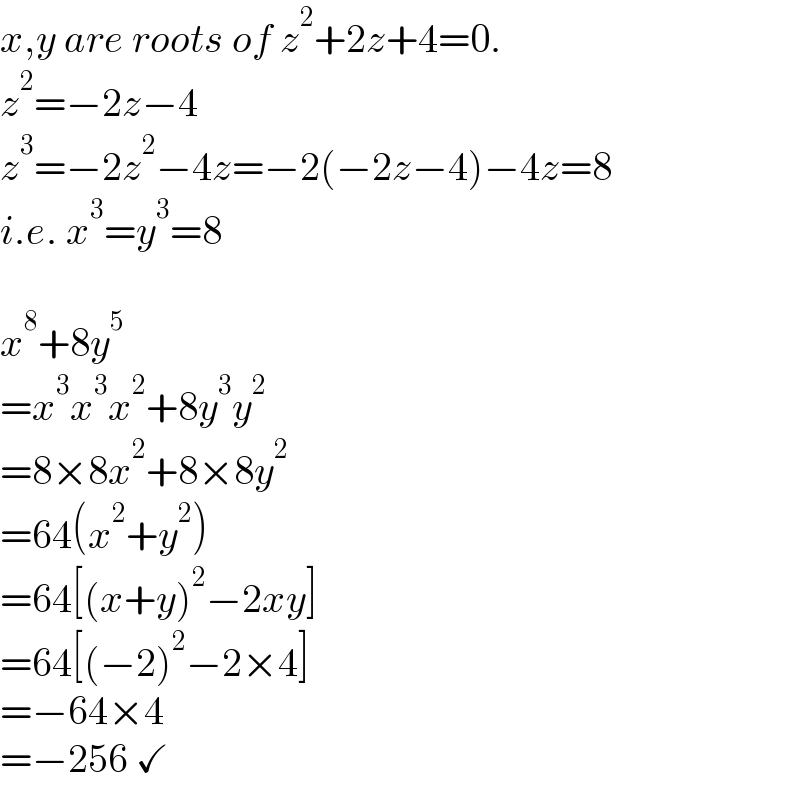 x,y are roots of z^2 +2z+4=0.  z^2 =−2z−4  z^3 =−2z^2 −4z=−2(−2z−4)−4z=8  i.e. x^3 =y^3 =8    x^8 +8y^5   =x^3 x^3 x^2 +8y^3 y^2   =8×8x^2 +8×8y^2   =64(x^2 +y^2 )  =64[(x+y)^2 −2xy]  =64[(−2)^2 −2×4]  =−64×4  =−256 ✓  