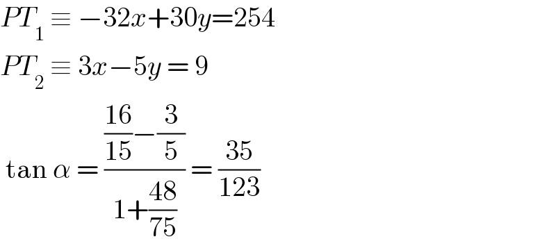 PT_1  ≡ −32x+30y=254  PT_2  ≡ 3x−5y = 9   tan α = ((((16)/(15))−(3/5))/(1+((48)/(75)))) = ((35)/(123))   