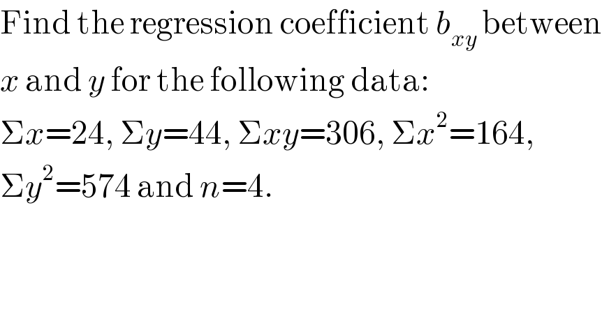 Find the regression coefficient b_(xy)  between  x and y for the following data:  Σx=24, Σy=44, Σxy=306, Σx^2 =164,  Σy^2 =574 and n=4.  