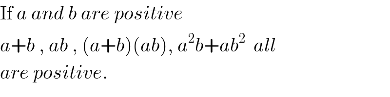 If a and b are positive  a+b , ab , (a+b)(ab), a^2 b+ab^2   all  are positive.  