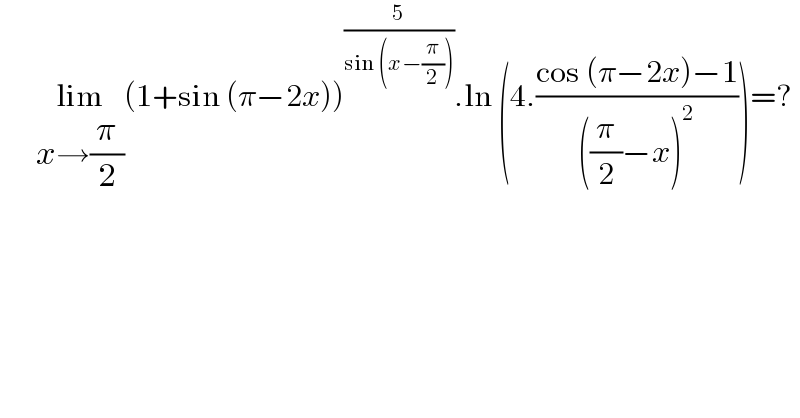       lim_(x→(π/2)) (1+sin (π−2x))^(5/(sin (x−(π/2)))) .ln (4.((cos (π−2x)−1)/(((π/2)−x)^2 )))=?  