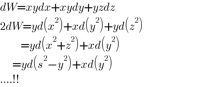 dW=xydx+xydy+yzdz  2dW=yd(x^2 )+xd(y^2 )+yd(z^2 )            =yd(x^2 +z^2 )+xd(y^2 )        =yd(s^2 −y^2 )+xd(y^2 )  ....!!  