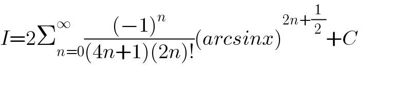 I=2Σ_(n=0) ^∞ (((−1)^n )/((4n+1)(2n)!))(arcsinx)^(2n+(1/2)) +C  
