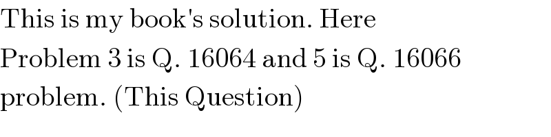 This is my book′s solution. Here  Problem 3 is Q. 16064 and 5 is Q. 16066  problem. (This Question)  