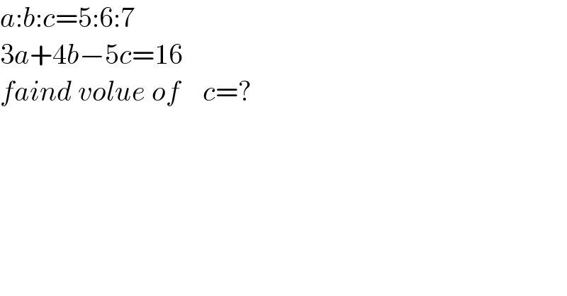 a:b:c=5:6:7  3a+4b−5c=16        faind volue of    c=?  