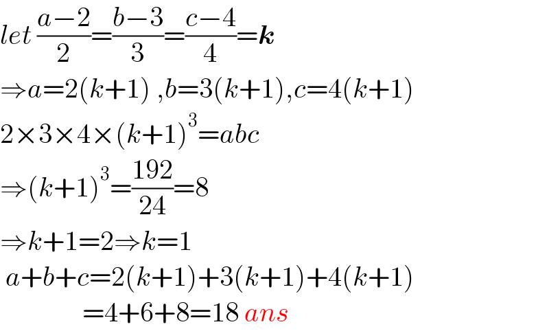 let ((a−2)/2)=((b−3)/3)=((c−4)/4)=k  ⇒a=2(k+1) ,b=3(k+1),c=4(k+1)  2×3×4×(k+1)^3 =abc  ⇒(k+1)^3 =((192)/(24))=8  ⇒k+1=2⇒k=1   a+b+c=2(k+1)+3(k+1)+4(k+1)                 =4+6+8=18 ans  