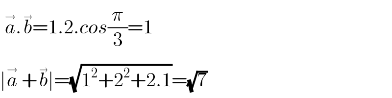  a^(→) .b^(→) =1.2.cos(π/3)=1  ∣a^(→)  +b^(→) ∣=(√(1^2 +2^2 +2.1))=(√7)  