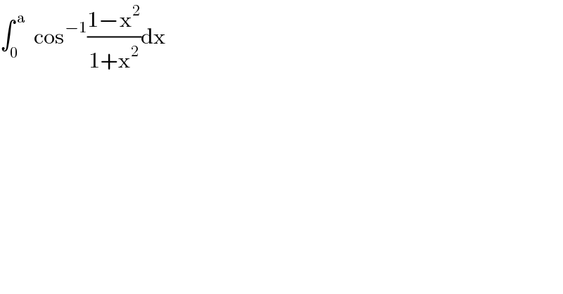 ∫_0 ^( a)   cos^(−1) ((1−x^2 )/(1+x^2 ))dx  