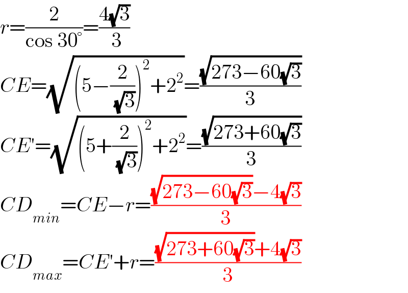 r=(2/(cos 30°))=((4(√3))/( 3))  CE=(√((5−(2/( (√3))))^2 +2^2 ))=((√(273−60(√3)))/3)  CE′=(√((5+(2/( (√3))))^2 +2^2 ))=((√(273+60(√3)))/3)  CD_(min) =CE−r=(((√(273−60(√3)))−4(√3))/3)  CD_(max) =CE′+r=(((√(273+60(√3)))+4(√3))/3)  