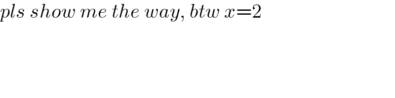 pls show me the way, btw x=2  