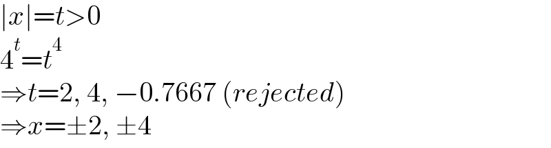 ∣x∣=t>0  4^t =t^4   ⇒t=2, 4, −0.7667 (rejected)  ⇒x=±2, ±4  