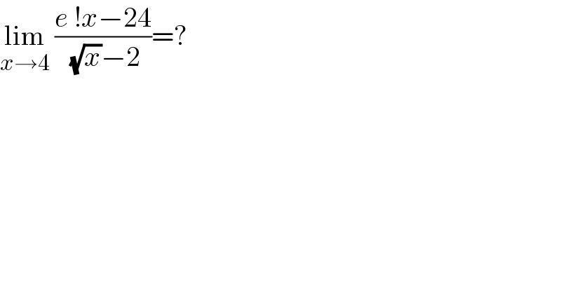 lim_(x→4)  ((e !x−24)/( (√x)−2))=?  