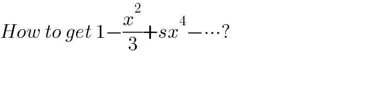 How to get 1−(x^2 /3)+sx^4 −∙∙∙?  