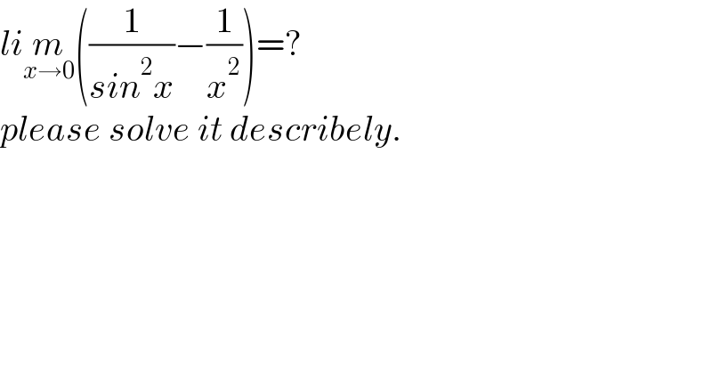 lim_(x→0) ((1/(sin^2 x))−(1/x^2 ))=?  please solve it describely.  