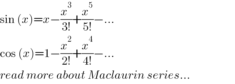 sin (x)=x−(x^3 /(3!))+(x^5 /(5!))−...  cos (x)=1−(x^2 /(2!))+(x^4 /(4!))−...  read more about Maclaurin series...  