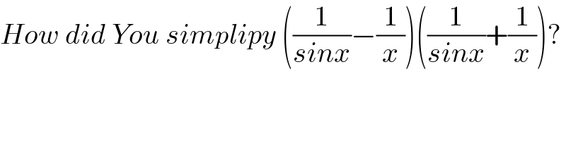 How did You simplipy ((1/(sinx))−(1/x))((1/(sinx))+(1/x))?  
